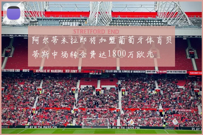 阿尔蒂米拉即将加盟葡萄牙体育贝蒂斯中场转会费达1800万欧元