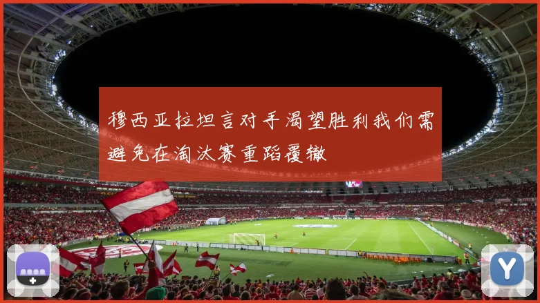 穆西亚拉坦言对手渴望胜利我们需避免在淘汰赛重蹈覆辙