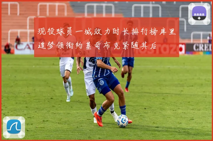 现役球员一城效力时长排行榜库里追梦领衔约基奇布克紧随其后